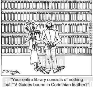 'Your entire library consists of nothing but TV Guides bound in Corinthian leather?'
